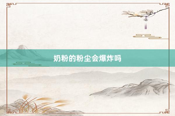 奶粉的粉尘会爆炸吗