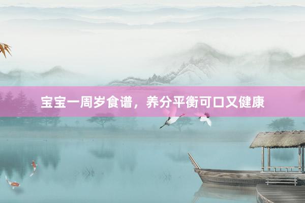 宝宝一周岁食谱，养分平衡可口又健康